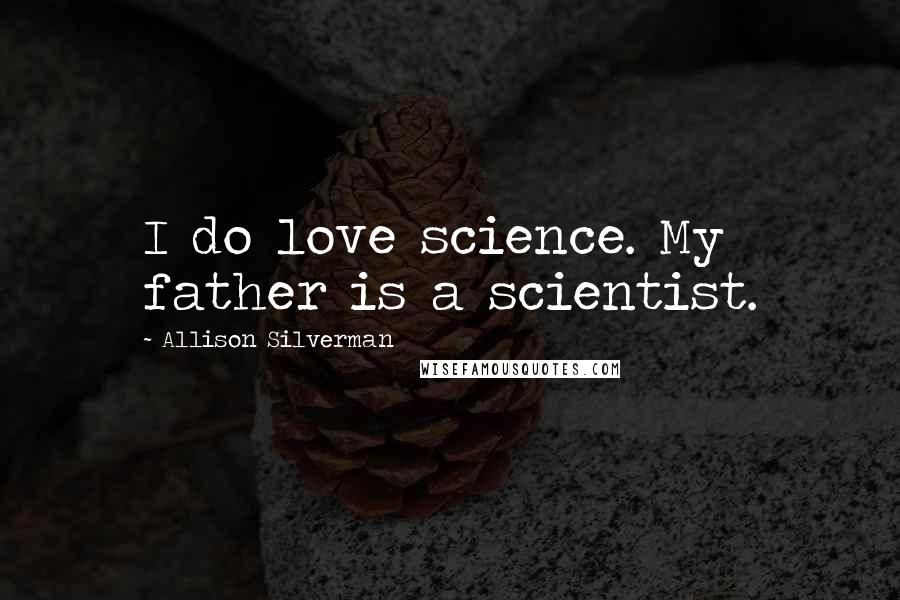 Allison Silverman Quotes: I do love science. My father is a scientist.