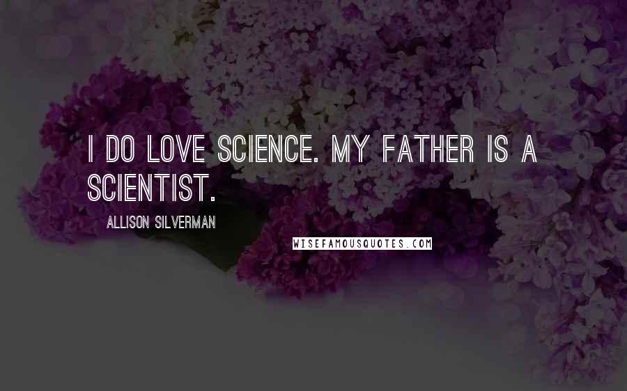 Allison Silverman Quotes: I do love science. My father is a scientist.