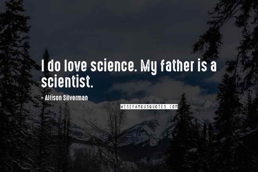 Allison Silverman Quotes: I do love science. My father is a scientist.