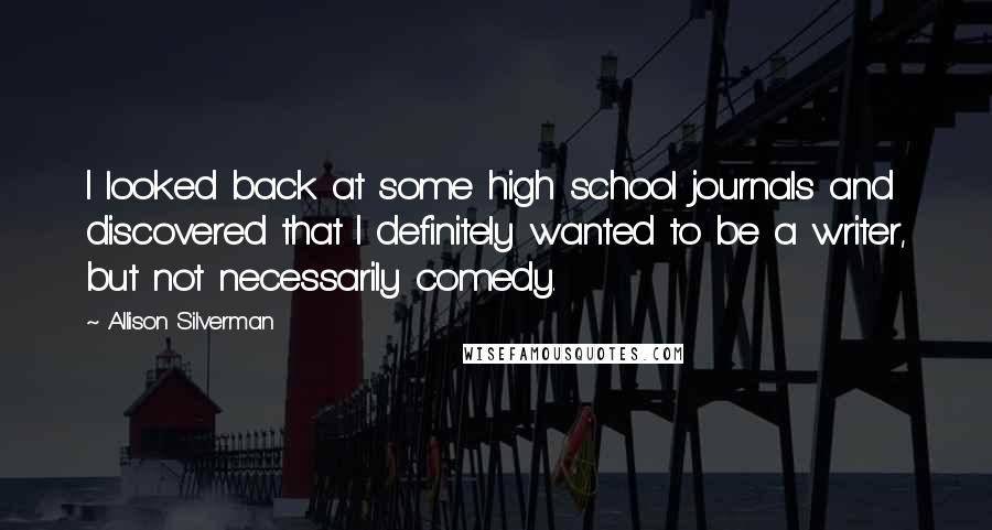 Allison Silverman Quotes: I looked back at some high school journals and discovered that I definitely wanted to be a writer, but not necessarily comedy.