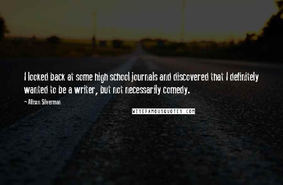 Allison Silverman Quotes: I looked back at some high school journals and discovered that I definitely wanted to be a writer, but not necessarily comedy.