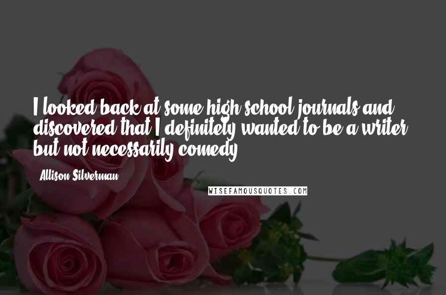 Allison Silverman Quotes: I looked back at some high school journals and discovered that I definitely wanted to be a writer, but not necessarily comedy.