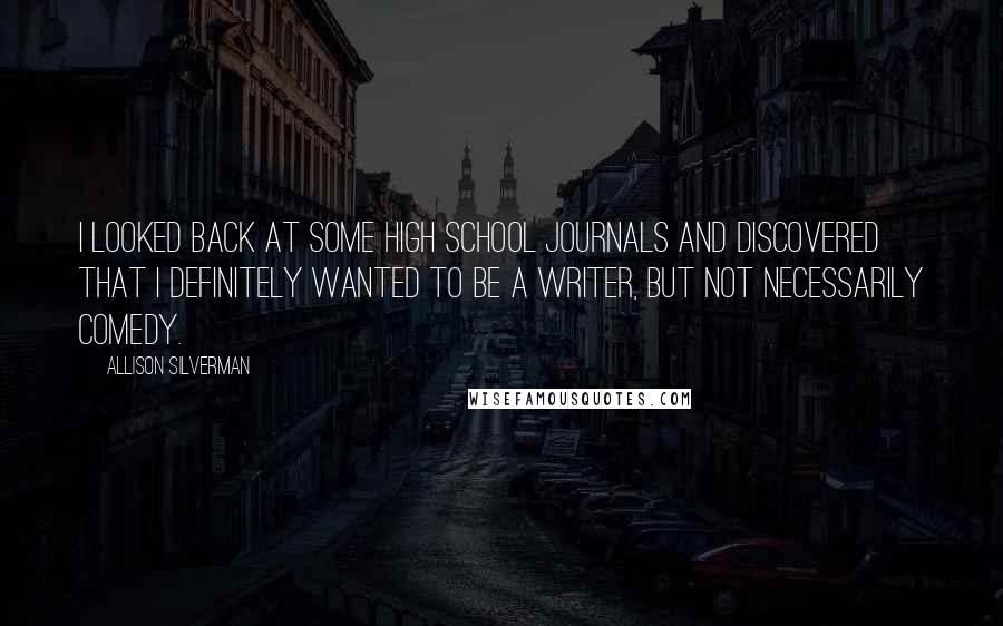 Allison Silverman Quotes: I looked back at some high school journals and discovered that I definitely wanted to be a writer, but not necessarily comedy.