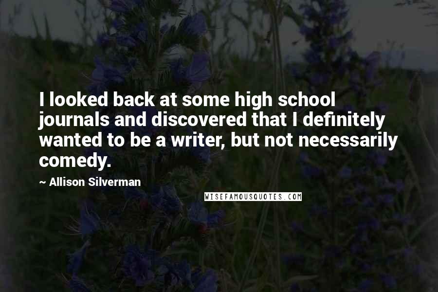 Allison Silverman Quotes: I looked back at some high school journals and discovered that I definitely wanted to be a writer, but not necessarily comedy.