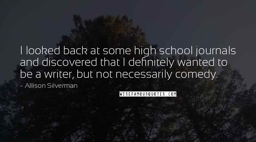 Allison Silverman Quotes: I looked back at some high school journals and discovered that I definitely wanted to be a writer, but not necessarily comedy.