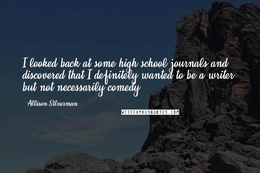 Allison Silverman Quotes: I looked back at some high school journals and discovered that I definitely wanted to be a writer, but not necessarily comedy.