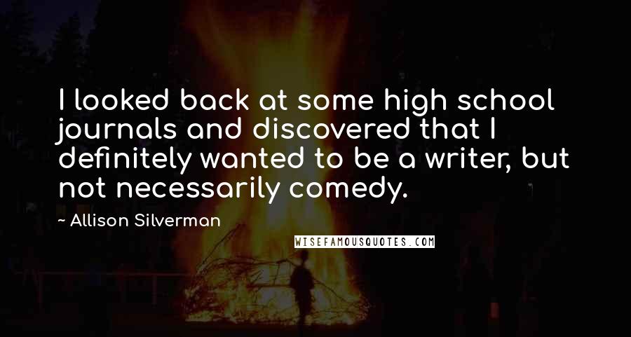 Allison Silverman Quotes: I looked back at some high school journals and discovered that I definitely wanted to be a writer, but not necessarily comedy.