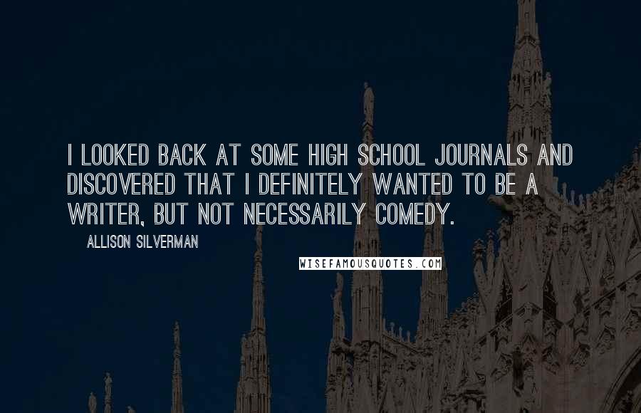 Allison Silverman Quotes: I looked back at some high school journals and discovered that I definitely wanted to be a writer, but not necessarily comedy.