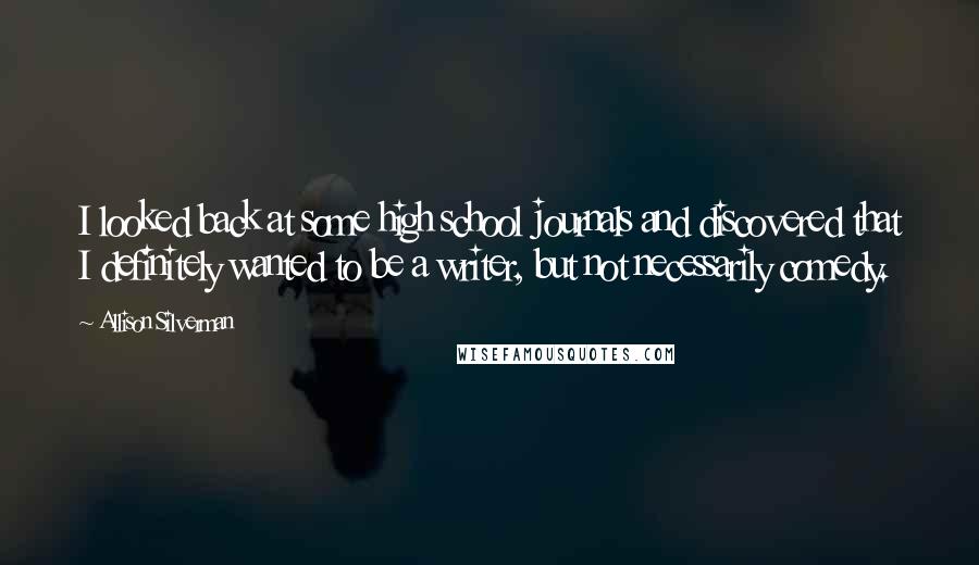 Allison Silverman Quotes: I looked back at some high school journals and discovered that I definitely wanted to be a writer, but not necessarily comedy.