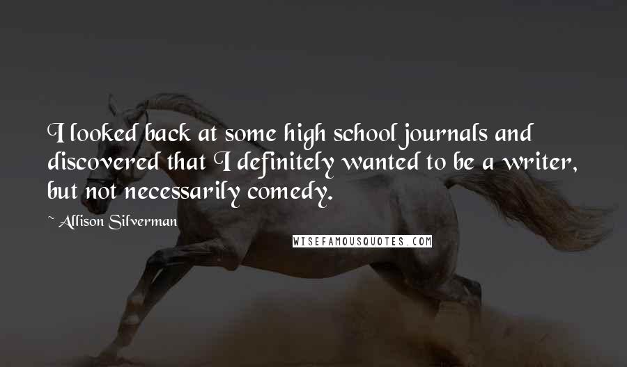 Allison Silverman Quotes: I looked back at some high school journals and discovered that I definitely wanted to be a writer, but not necessarily comedy.