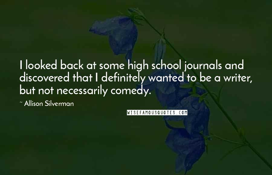 Allison Silverman Quotes: I looked back at some high school journals and discovered that I definitely wanted to be a writer, but not necessarily comedy.