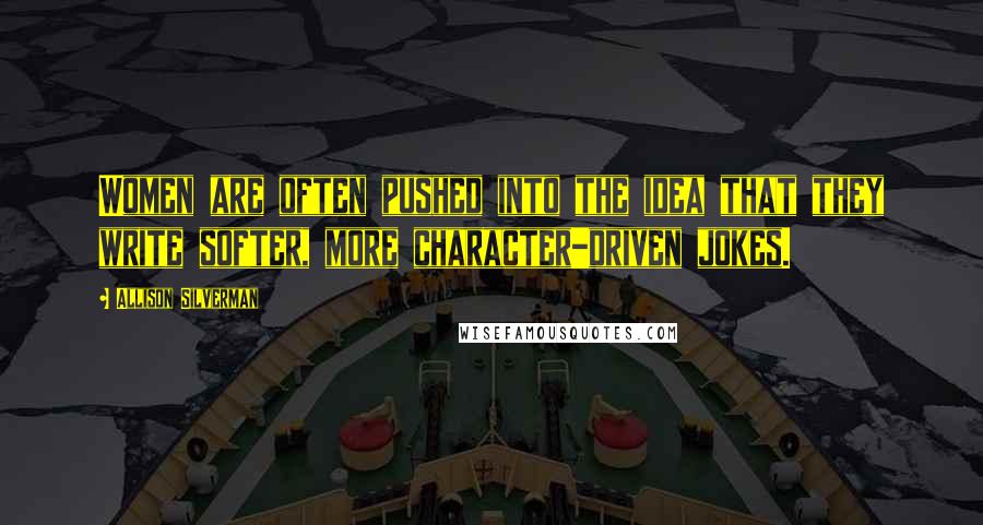 Allison Silverman Quotes: Women are often pushed into the idea that they write softer, more character-driven jokes.