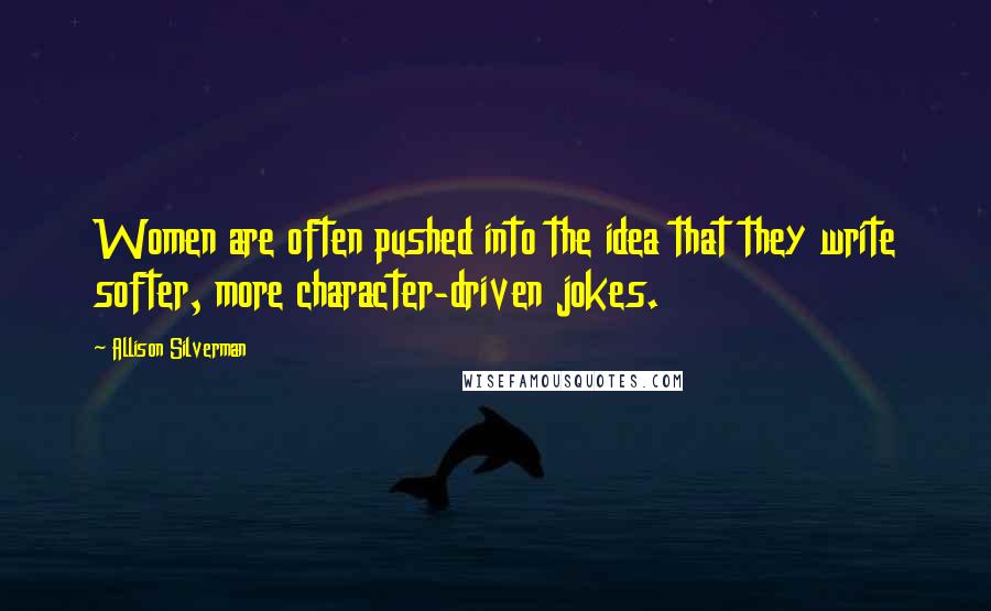 Allison Silverman Quotes: Women are often pushed into the idea that they write softer, more character-driven jokes.