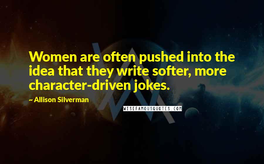 Allison Silverman Quotes: Women are often pushed into the idea that they write softer, more character-driven jokes.