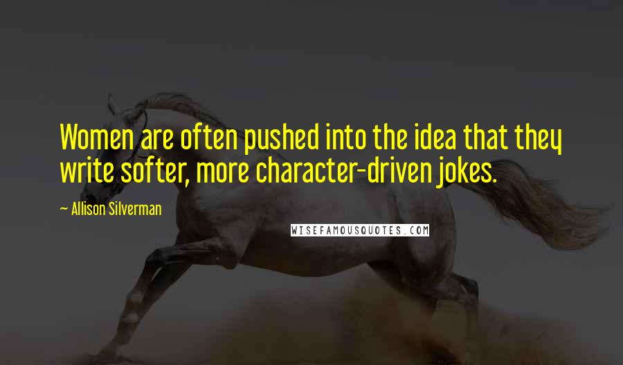 Allison Silverman Quotes: Women are often pushed into the idea that they write softer, more character-driven jokes.