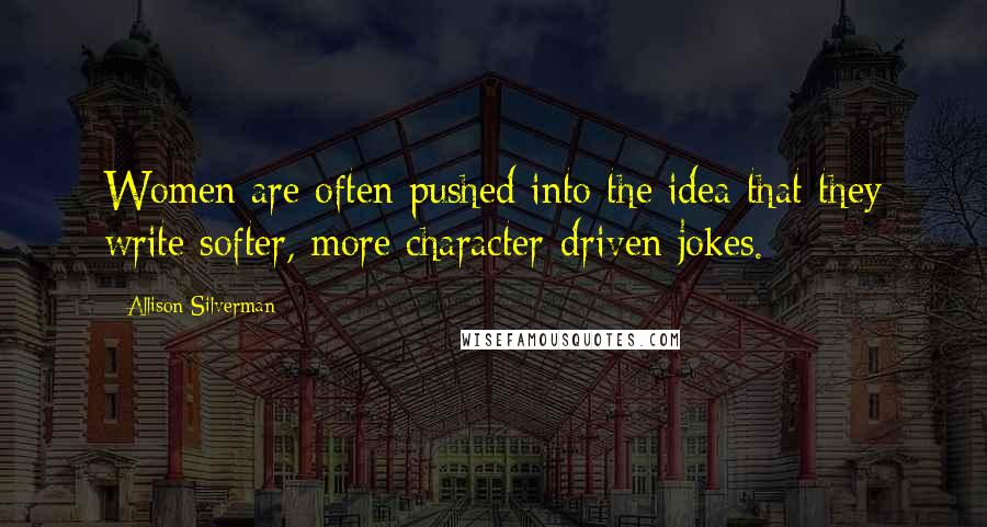 Allison Silverman Quotes: Women are often pushed into the idea that they write softer, more character-driven jokes.