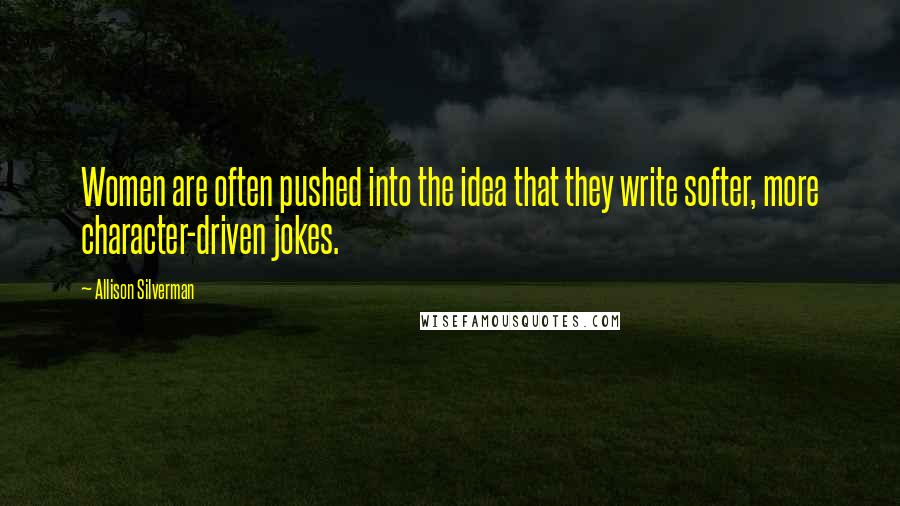 Allison Silverman Quotes: Women are often pushed into the idea that they write softer, more character-driven jokes.