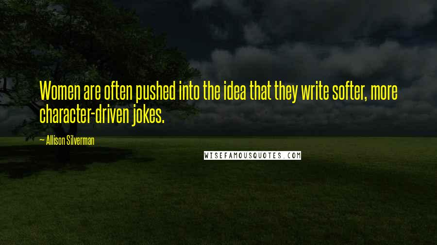 Allison Silverman Quotes: Women are often pushed into the idea that they write softer, more character-driven jokes.