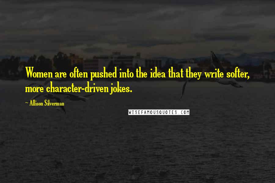 Allison Silverman Quotes: Women are often pushed into the idea that they write softer, more character-driven jokes.