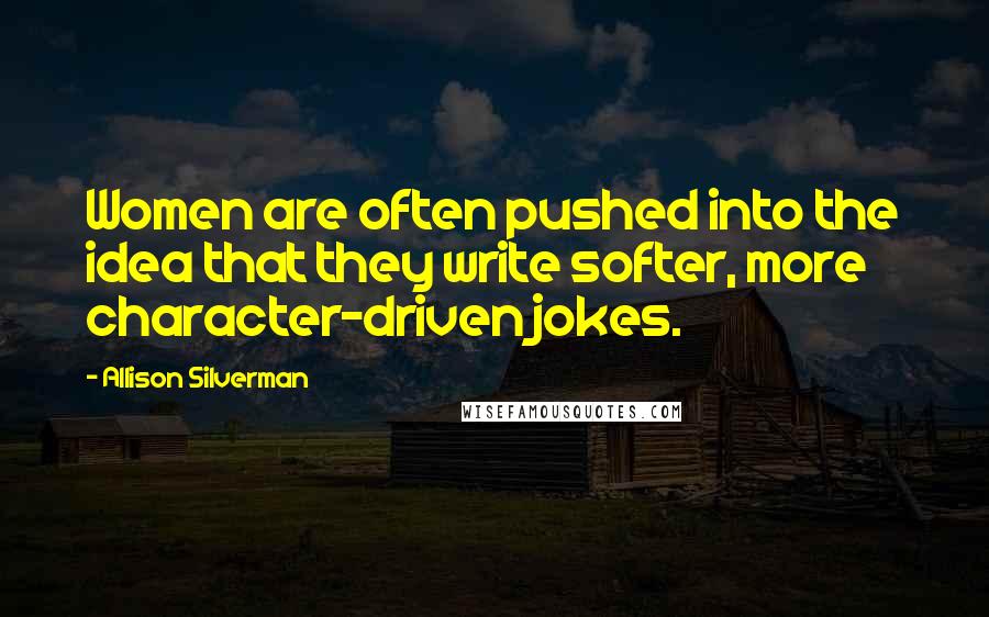 Allison Silverman Quotes: Women are often pushed into the idea that they write softer, more character-driven jokes.