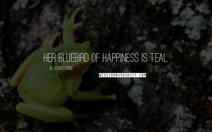 Allison Strine Quotes: Her bluebird of happiness is teal.