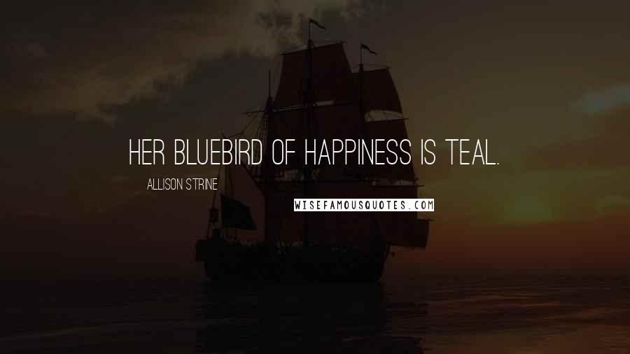 Allison Strine Quotes: Her bluebird of happiness is teal.