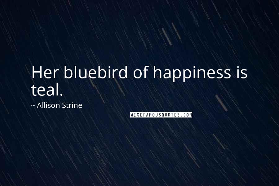 Allison Strine Quotes: Her bluebird of happiness is teal.