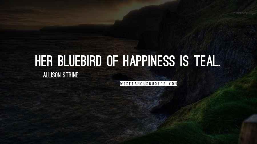 Allison Strine Quotes: Her bluebird of happiness is teal.