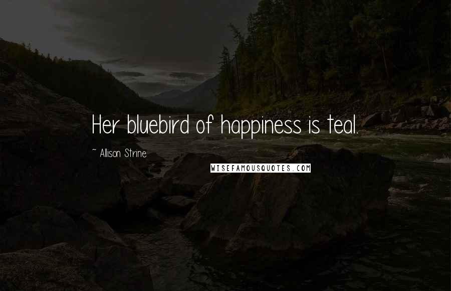 Allison Strine Quotes: Her bluebird of happiness is teal.