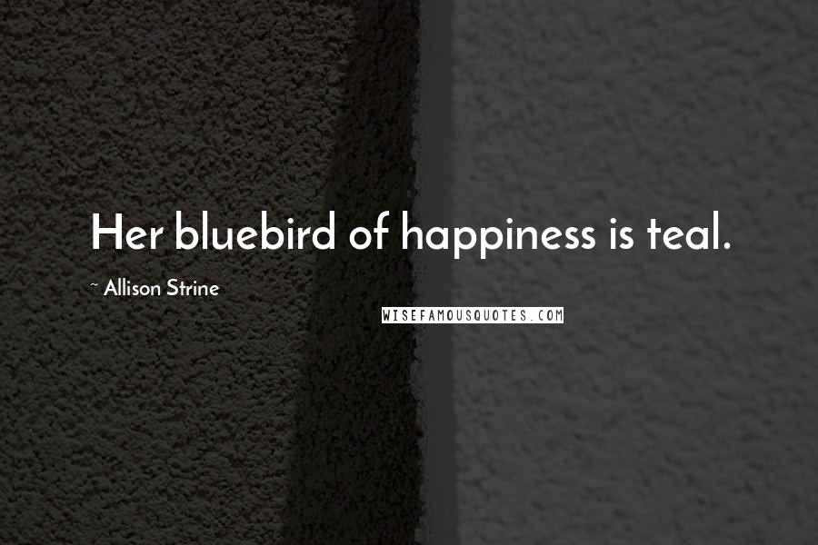 Allison Strine Quotes: Her bluebird of happiness is teal.