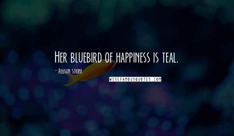 Allison Strine Quotes: Her bluebird of happiness is teal.