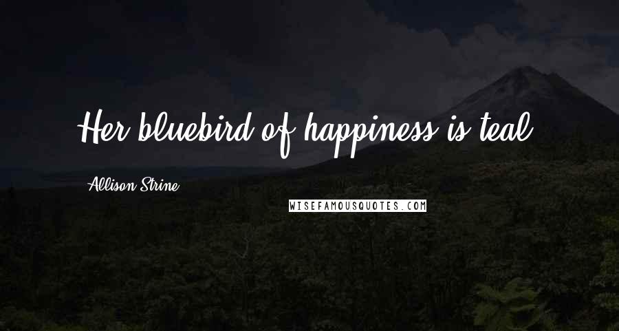 Allison Strine Quotes: Her bluebird of happiness is teal.