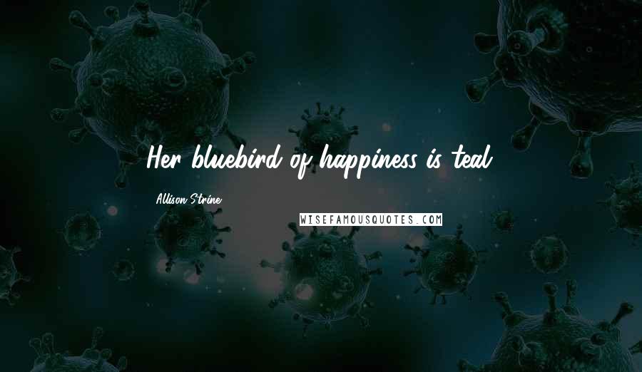 Allison Strine Quotes: Her bluebird of happiness is teal.