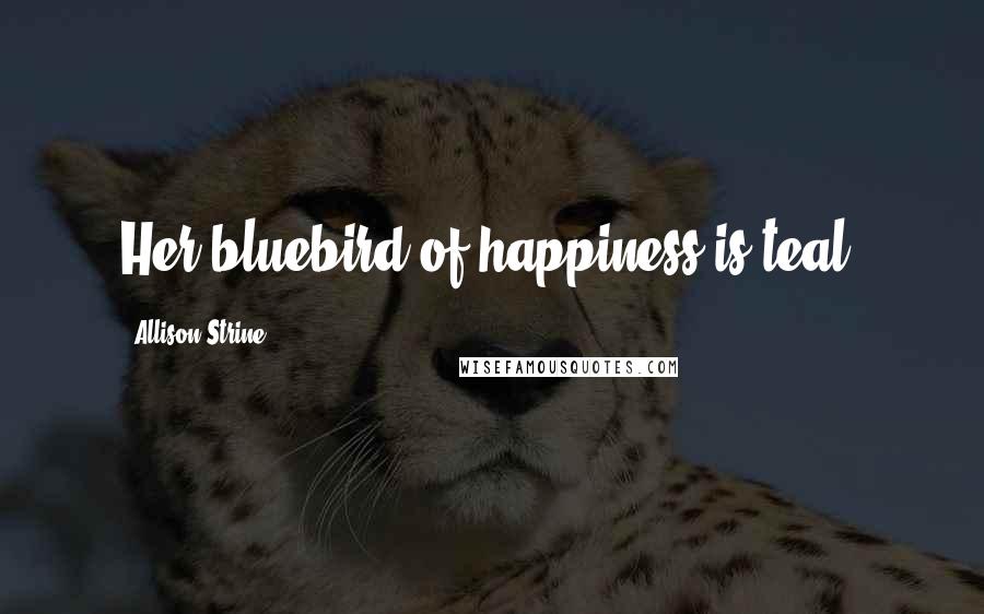 Allison Strine Quotes: Her bluebird of happiness is teal.