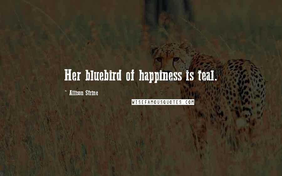 Allison Strine Quotes: Her bluebird of happiness is teal.