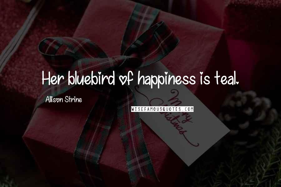 Allison Strine Quotes: Her bluebird of happiness is teal.