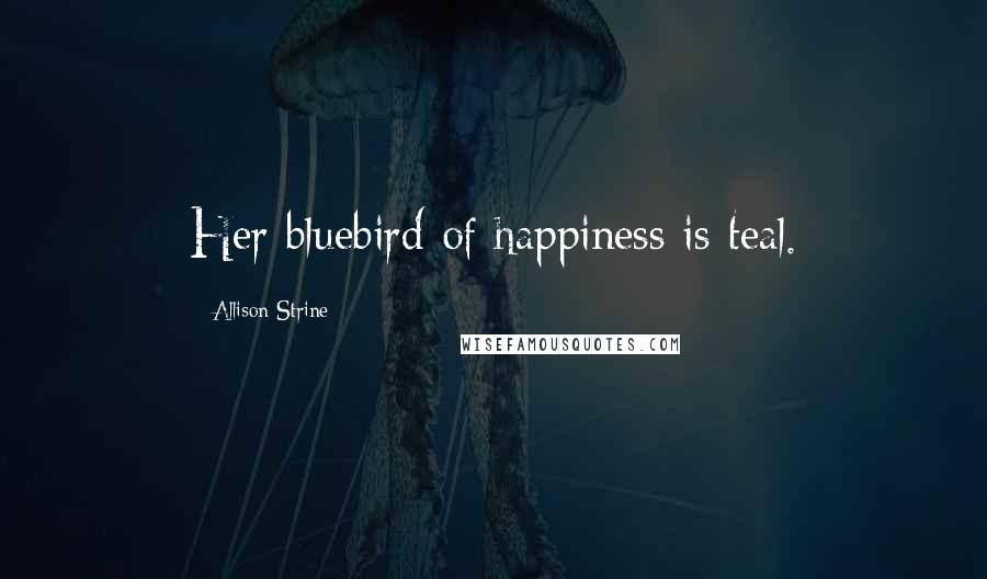 Allison Strine Quotes: Her bluebird of happiness is teal.