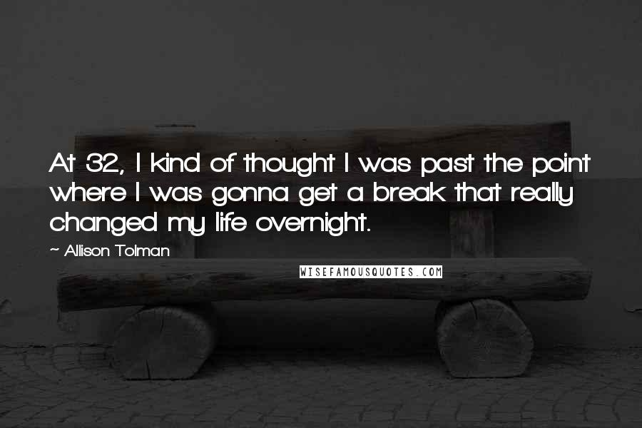 Allison Tolman Quotes: At 32, I kind of thought I was past the point where I was gonna get a break that really changed my life overnight.