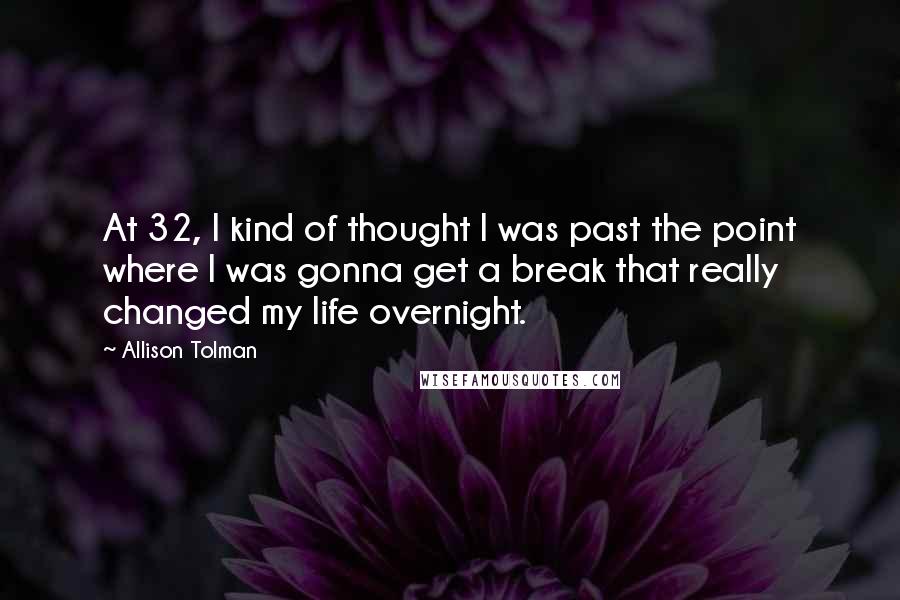 Allison Tolman Quotes: At 32, I kind of thought I was past the point where I was gonna get a break that really changed my life overnight.