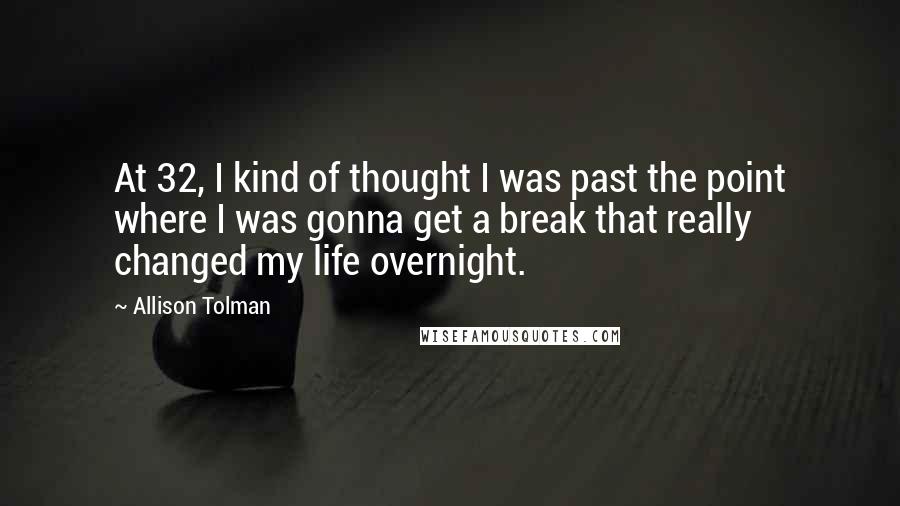 Allison Tolman Quotes: At 32, I kind of thought I was past the point where I was gonna get a break that really changed my life overnight.