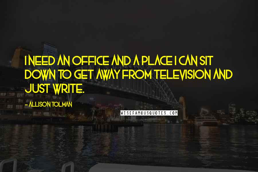 Allison Tolman Quotes: I need an office and a place I can sit down to get away from television and just write.