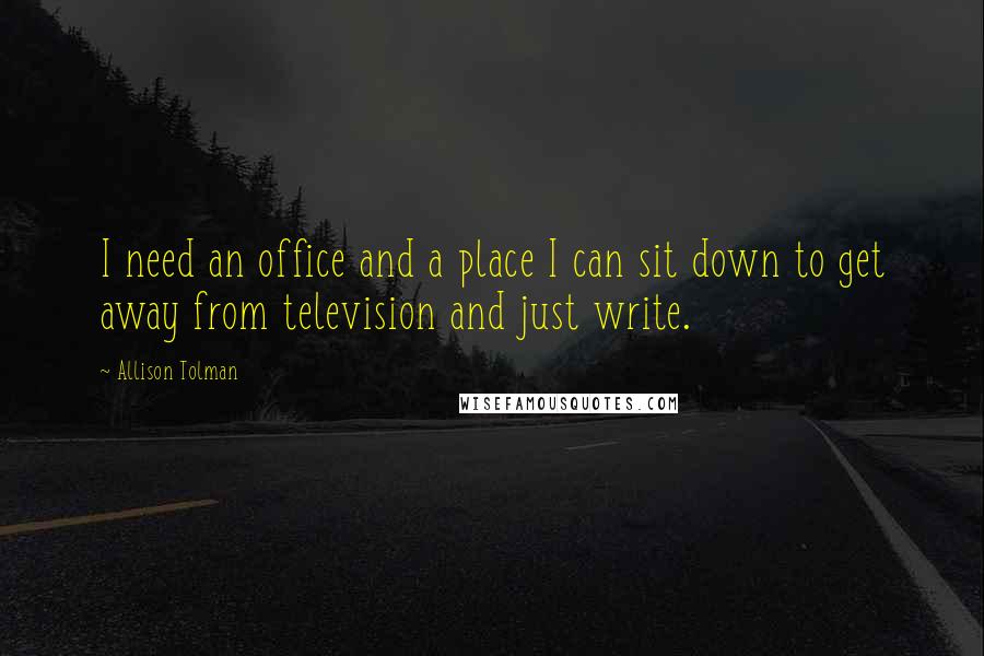 Allison Tolman Quotes: I need an office and a place I can sit down to get away from television and just write.