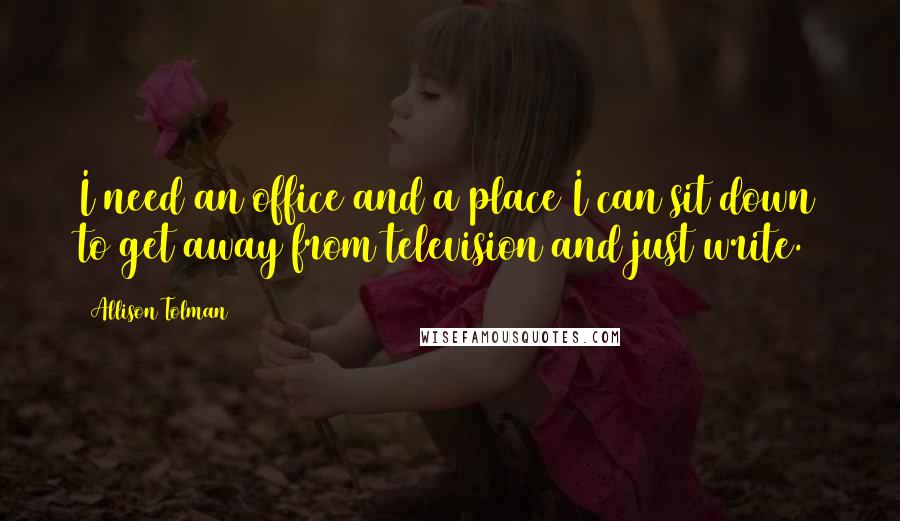 Allison Tolman Quotes: I need an office and a place I can sit down to get away from television and just write.