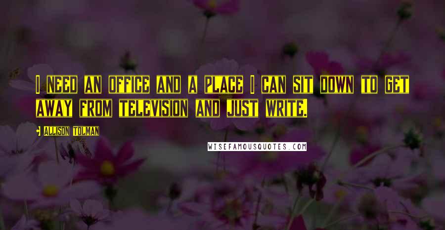 Allison Tolman Quotes: I need an office and a place I can sit down to get away from television and just write.