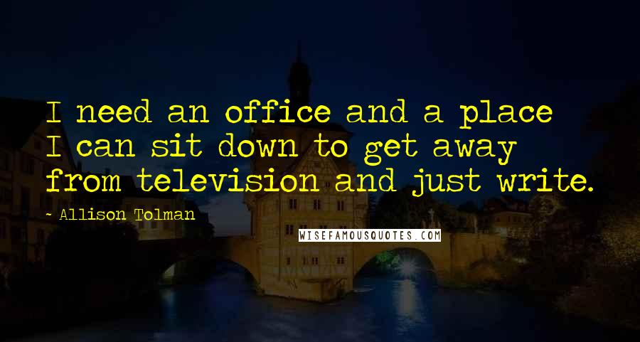 Allison Tolman Quotes: I need an office and a place I can sit down to get away from television and just write.