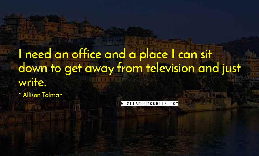 Allison Tolman Quotes: I need an office and a place I can sit down to get away from television and just write.