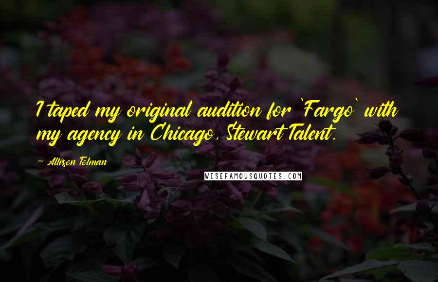 Allison Tolman Quotes: I taped my original audition for 'Fargo' with my agency in Chicago, Stewart Talent.