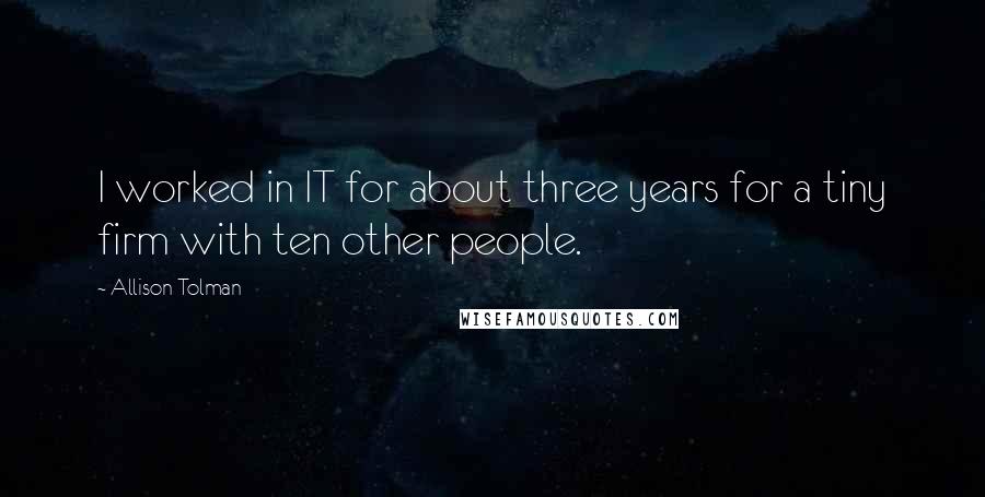 Allison Tolman Quotes: I worked in IT for about three years for a tiny firm with ten other people.