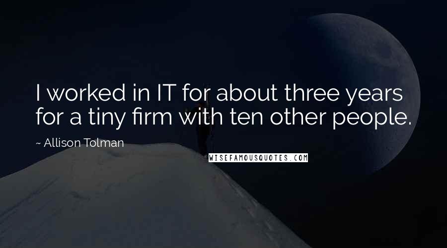 Allison Tolman Quotes: I worked in IT for about three years for a tiny firm with ten other people.