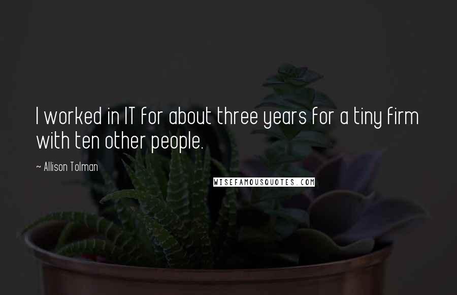 Allison Tolman Quotes: I worked in IT for about three years for a tiny firm with ten other people.